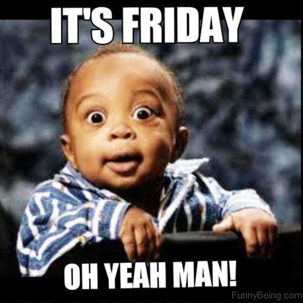 It's Friday Oh Yeah Man