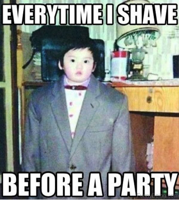 Everytime I Shave Before A Party