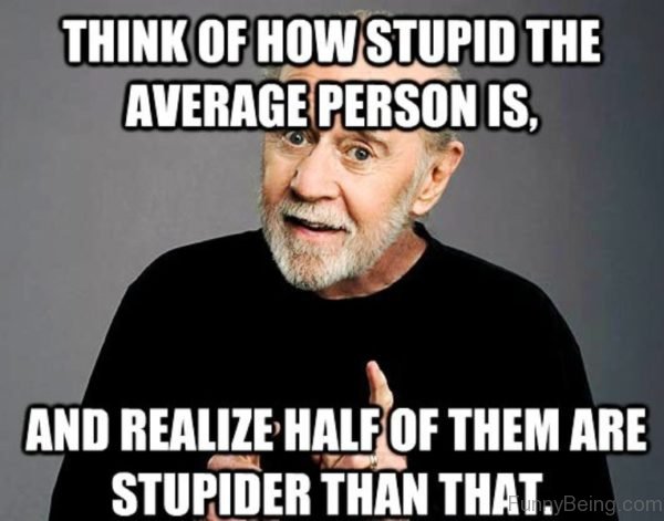 Think Of How Stupid The Average Person