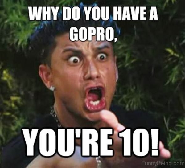 Why Do You Have A Gopro