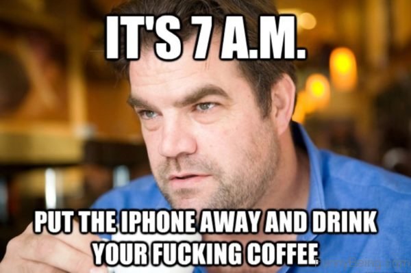 Its 7 AM Put The Iphone Away