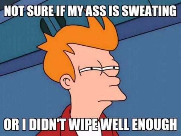 Not Sure If My Ass Is Sweating