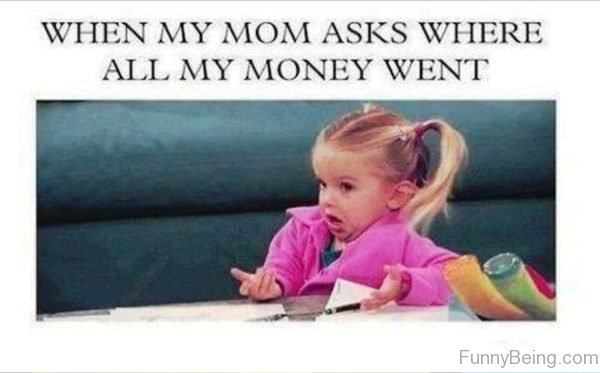 When My Mom Asks Where All Money