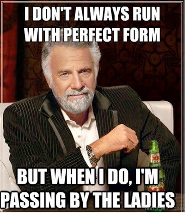 I Dont Always Run With Perfect Form