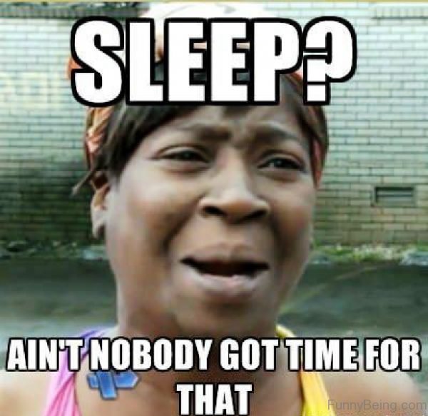 Sleep Aint Nobody Got Time For That
