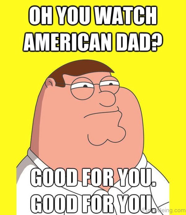 Oh You Watch American Dad
