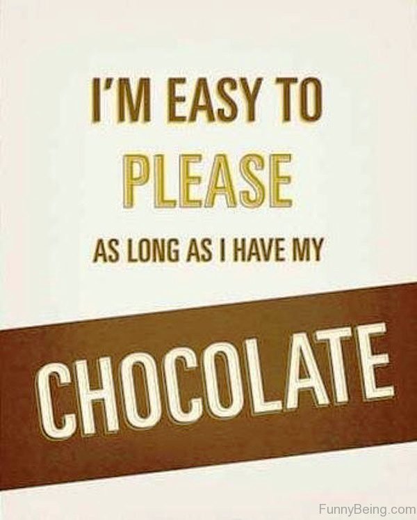 I Am Easy To Please As long As I Have My Chocolate