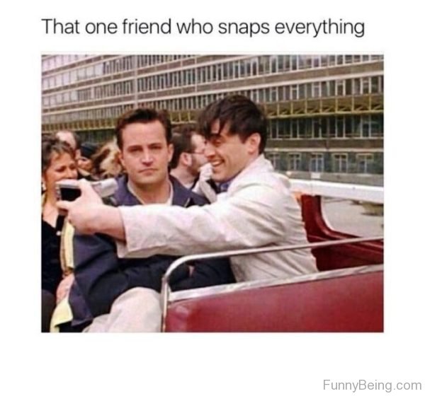 That One Friend Who Snaps Everything