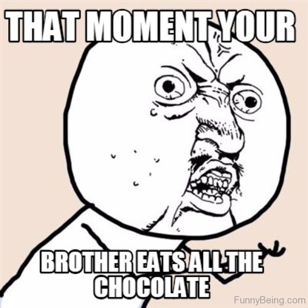 That Moment Your Brother Eats All The Chocolate