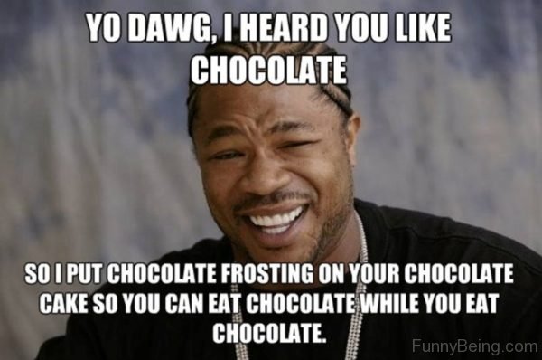 Ya Dawg I Heard You Like Chocolate