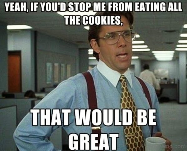Yeah If You Had Stop Me From Eating All The Cookies