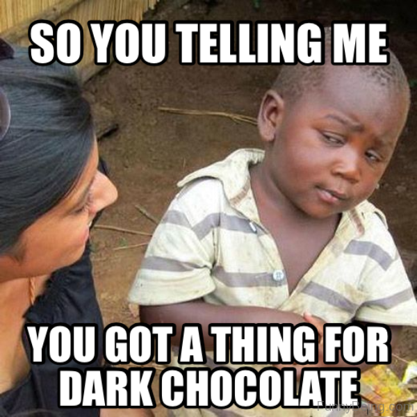 You Got A Thing For Dark Chocolate