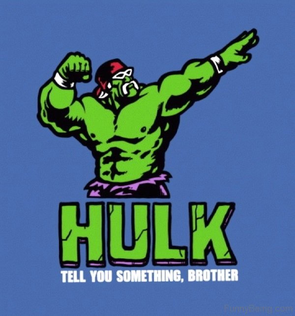 Hulk Tell You Something Brother